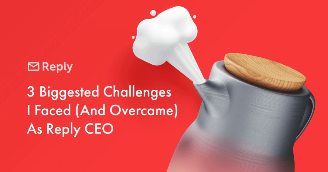 3 Biggest Challenges I Faced (And Overcame) As Reply CEO