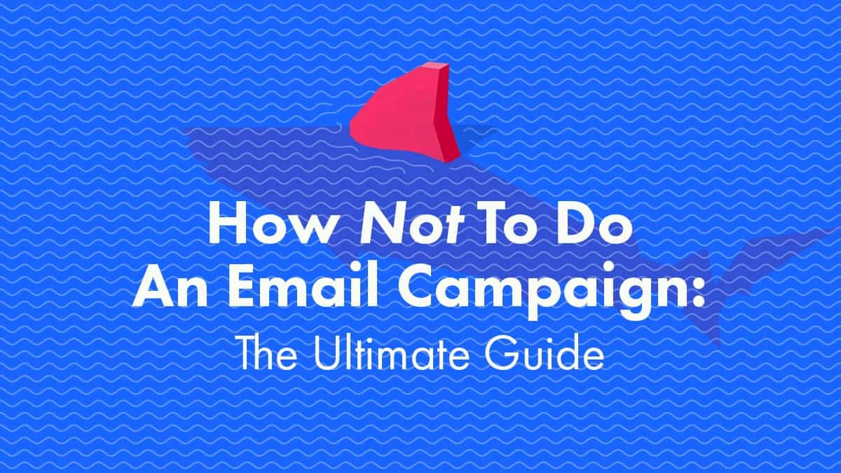 How Not To Do An Email Campaign: The Ultimate Guide
