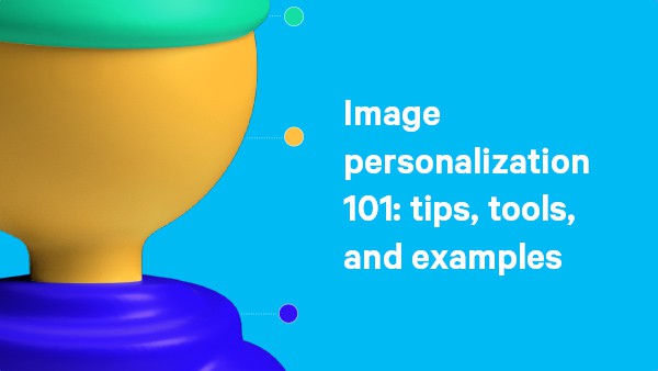 Image personalization 101: tips, tools, and examples