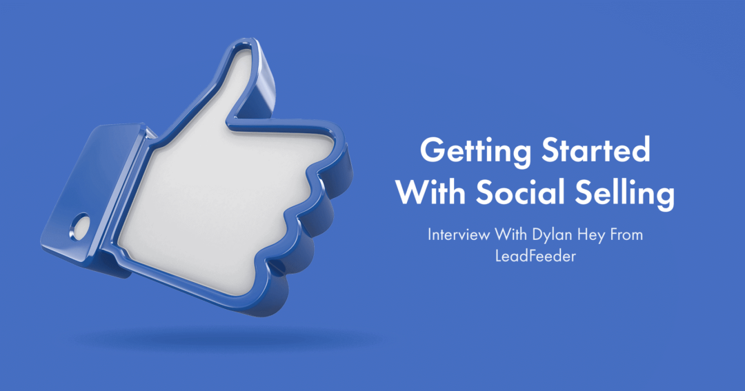 Getting Started With Social Selling [With Dylan Hey From LeadFeeder]